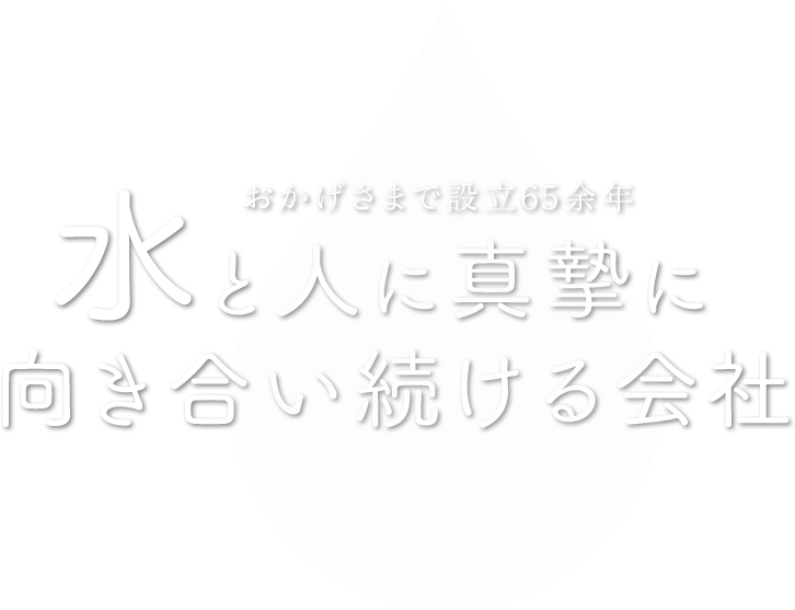 おかげさまで設立65余年 水と人に真摯に向き合い続ける会社